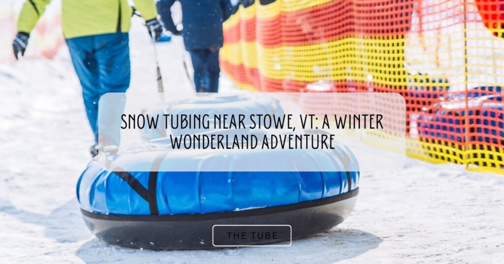 Snow Tubing Near Stowe, VT: A Winter Wonderland Adventure
